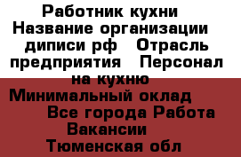 Работник кухни › Название организации ­ диписи.рф › Отрасль предприятия ­ Персонал на кухню › Минимальный оклад ­ 20 000 - Все города Работа » Вакансии   . Тюменская обл.